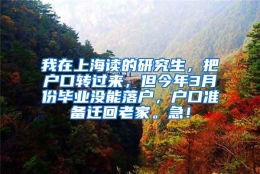 我在上海读的研究生，把户口转过来，但今年3月份毕业没能落户，户口准备迁回老家。急！