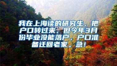 我在上海读的研究生，把户口转过来，但今年3月份毕业没能落户，户口准备迁回老家。急！