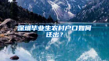 深圳毕业生农村户口如何迁出？