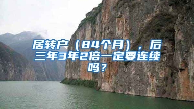 居转户（84个月），后三年3年2倍一定要连续吗？