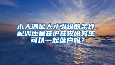 本人满足人才引进的条件，配偶还是在沪在校研究生，可以一起落户吗？