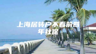 上海居转户不看前四年社保