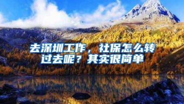 去深圳工作，社保怎么转过去呢？其实很简单