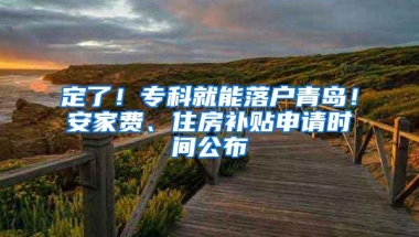 定了！专科就能落户青岛！安家费、住房补贴申请时间公布