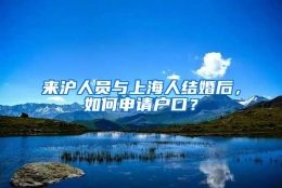 来沪人员与上海人结婚后，如何申请户口？