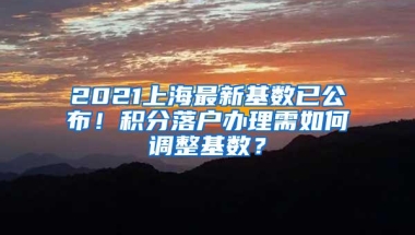 2021上海最新基数已公布！积分落户办理需如何调整基数？