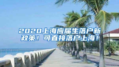 2020上海应届生落户新政策！可直接落户上海！