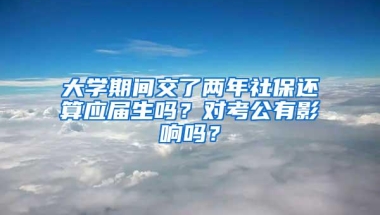 大学期间交了两年社保还算应届生吗？对考公有影响吗？