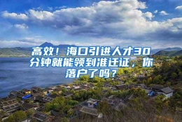 高效！海口引进人才30分钟就能领到准迁证，你落户了吗？