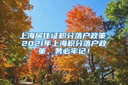 上海居住证积分落户政策，2021年上海积分落户政策，务必牢记！