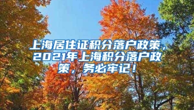 上海居住证积分落户政策，2021年上海积分落户政策，务必牢记！