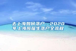 去上海如何落户，2020年上海应届生落户全流程