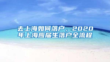 去上海如何落户，2020年上海应届生落户全流程