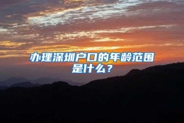 办理深圳户口的年龄范围是什么？