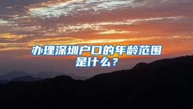 办理深圳户口的年龄范围是什么？