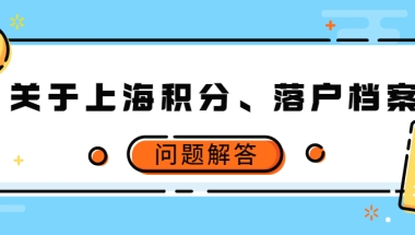 【上海落户】关于上海积分、落户档案问题解答！