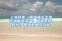 上海政策：应届硕士毕业生可直接落户！申请条件、材料、申报时间及流程