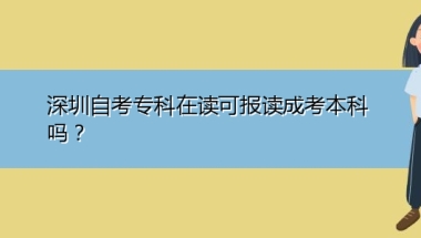 深圳自考专科在读可报读成考本科吗？