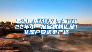 取消租赁材料？深圳2022年小一报名材料汇总！非深户要求更严格