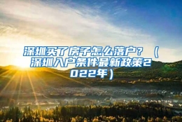 深圳买了房子怎么落户？（深圳入户条件最新政策2022年）