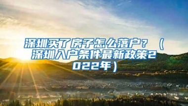 深圳买了房子怎么落户？（深圳入户条件最新政策2022年）