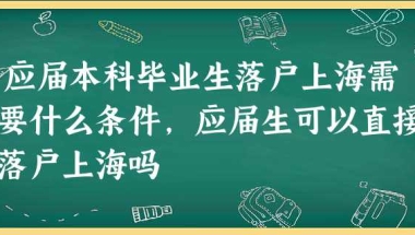 应届本科毕业生落户上海需要什么条件,应届生可以直接落户上海吗