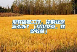 没有固定工作，你的社保怎么办？（实用文章，建议收藏）