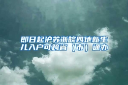 即日起沪苏浙皖四地新生儿入户可跨省（市）通办