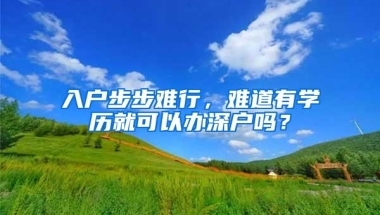 入户步步难行，难道有学历就可以办深户吗？