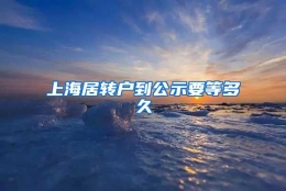 上海居转户到公示要等多久