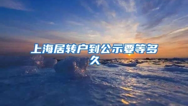 上海居转户到公示要等多久