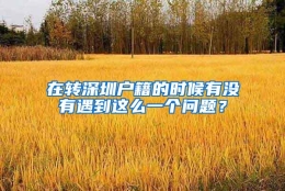 在转深圳户籍的时候有没有遇到这么一个问题？