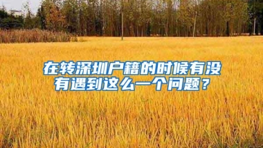 在转深圳户籍的时候有没有遇到这么一个问题？