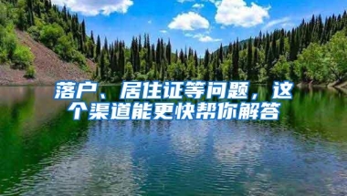 落户、居住证等问题，这个渠道能更快帮你解答