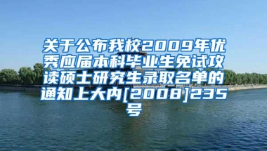 关于公布我校2009年优秀应届本科毕业生免试攻读硕士研究生录取名单的通知上大内[2008]235号