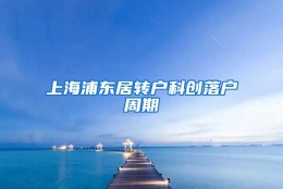 上海浦东居转户科创落户周期