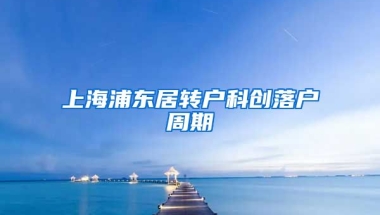 上海浦东居转户科创落户周期