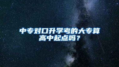 中专对口升学考的大专算高中起点吗？