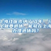 上海社保缴纳了10年，马上就要退休，能够在上海办理退休吗？