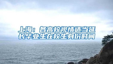 上海：各高校视情适当延长毕业生在校生身份时间