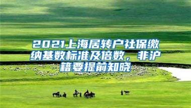 2021上海居转户社保缴纳基数标准及倍数，非沪籍要提前知晓