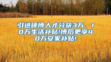 引进硕博人才分获3万、10万生活补贴!博后更享40万安家补贴!