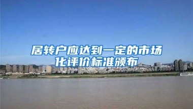 居转户应达到一定的市场化评价标准颁布