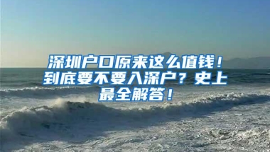 深圳户口原来这么值钱！到底要不要入深户？史上最全解答！