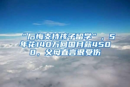 “后悔支持孩子留学”，5年花140万回国月薪4500，父母直言很受伤