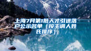 上海7月第1批人才引进落户公示名单（按主调人姓氏排序）