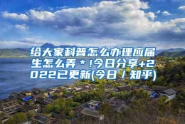 给大家科普怎么办理应届生怎么弄＊!今日分享+2022已更新(今日／知乎)