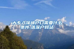 大专入深圳户口需要什么条件,落深户网站