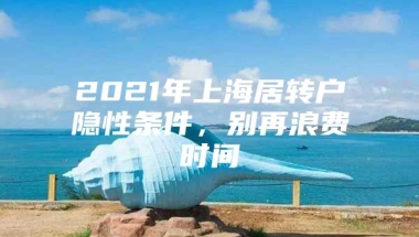 2021年上海居转户隐性条件，别再浪费时间