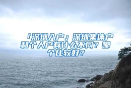 「深圳入户」深圳集体户和个人户有什么不同？哪个比较好？